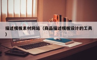 昭通描述模板素材网站（商品描述模板设计的工具）