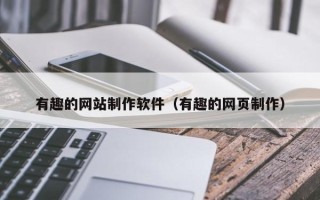 昭通有趣的网站制作软件（有趣的网页制作）