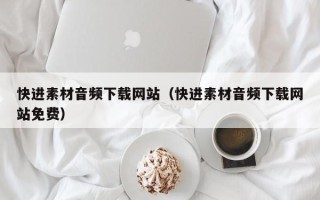 昭通快进素材音频下载网站（快进素材音频下载网站免费）