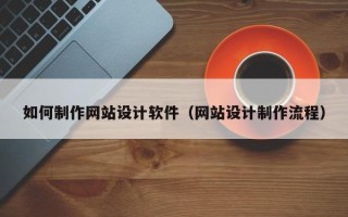 昭通如何制作网站设计软件（网站设计制作流程）