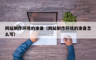 昭通网站制作环境的准备（网站制作环境的准备怎么写）