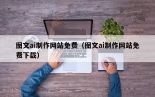昭通图文ai制作网站免费（图文ai制作网站免费下载）