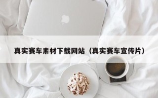 昭通真实赛车素材下载网站（真实赛车宣传片）