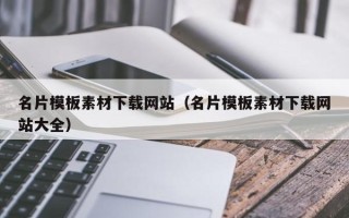 昭通名片模板素材下载网站（名片模板素材下载网站大全）
