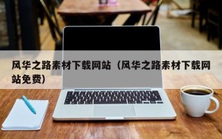 昭通风华之路素材下载网站（风华之路素材下载网站免费）